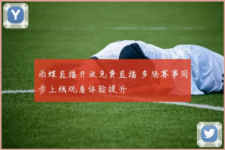 雨蝶直播开放免费直播 多场赛事同步上线观看体验提升
