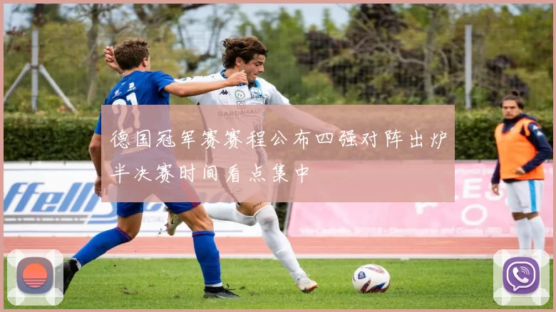德国冠军赛赛程公布四强对阵出炉半决赛时间看点集中