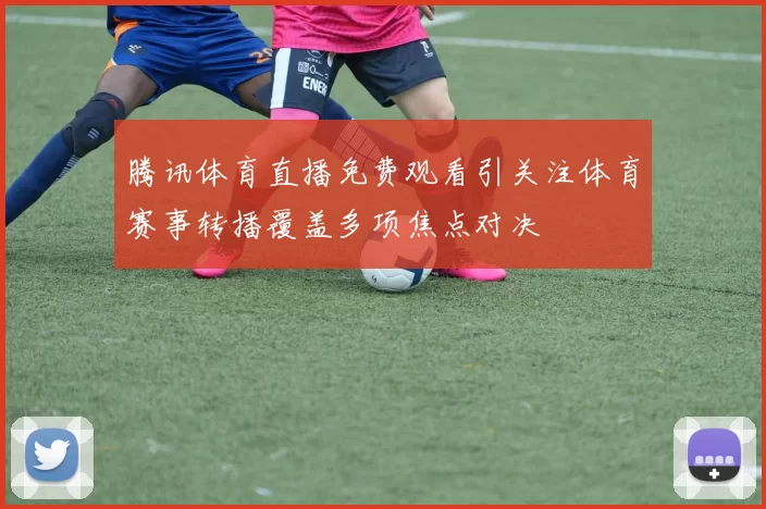 腾讯体育直播免费观看引关注体育赛事转播覆盖多项焦点对决