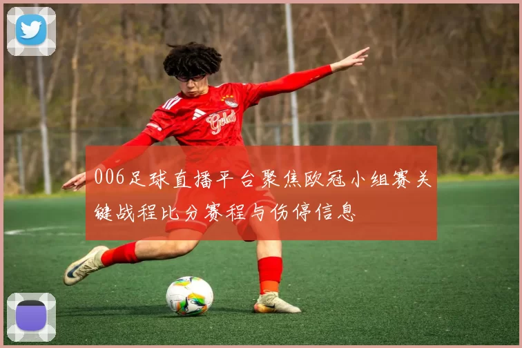 006足球直播平台聚焦欧冠小组赛关键战程比分赛程与伤停信息