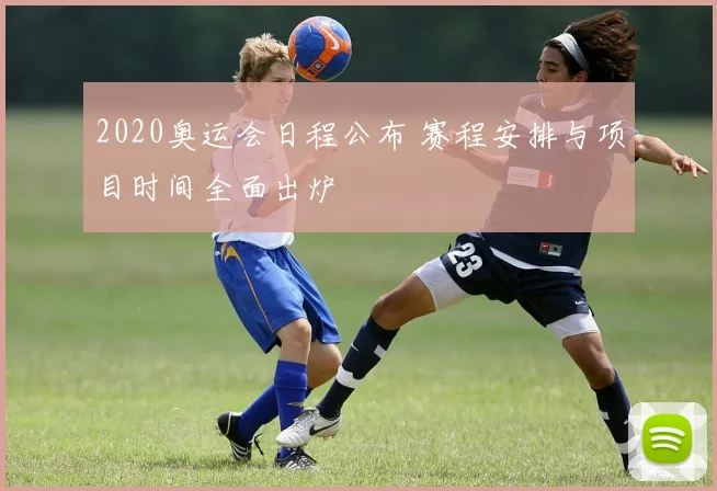 2020奥运会日程公布 赛程安排与项目时间全面出炉