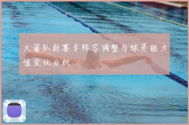 火箭队新赛季阵容调整与球员能力值变化分析
