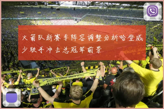火箭队新赛季阵容调整分析哈登威少联手冲击总冠军前景