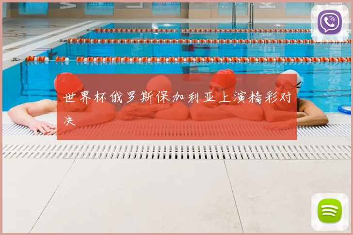 世界杯俄罗斯保加利亚上演精彩对决