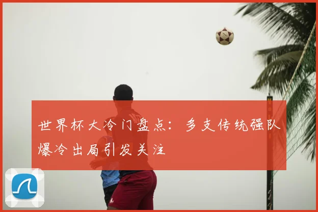世界杯大冷门盘点：多支传统强队爆冷出局引发关注