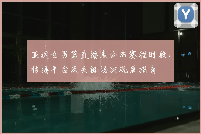 亚运会男篮直播表公布赛程时段、转播平台及关键场次观看指南