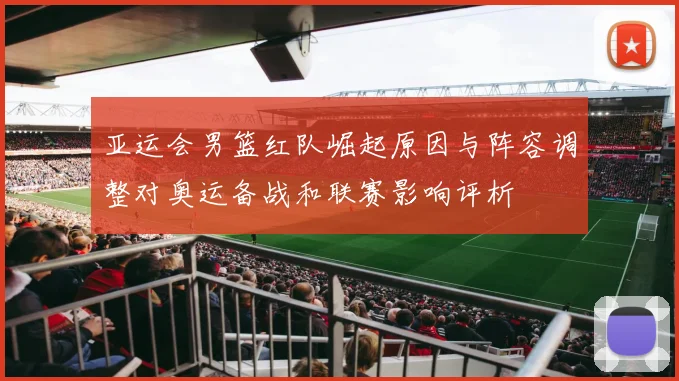 亚运会男篮红队崛起原因与阵容调整对奥运备战和联赛影响评析