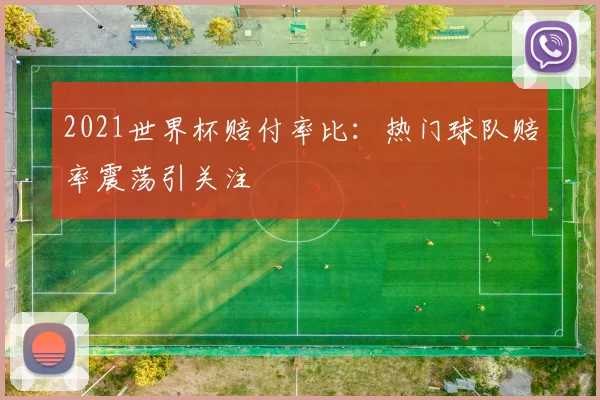 2021世界杯赔付率比:热门球队赔率震荡引关注